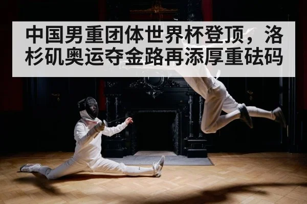中国男重团体世界杯登顶，洛杉矶奥运夺金路再添厚重砝码
