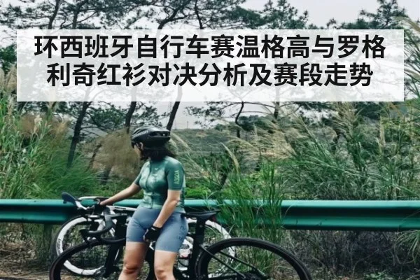 环西班牙自行车赛温格高与罗格利奇红衫对决分析及赛段走势