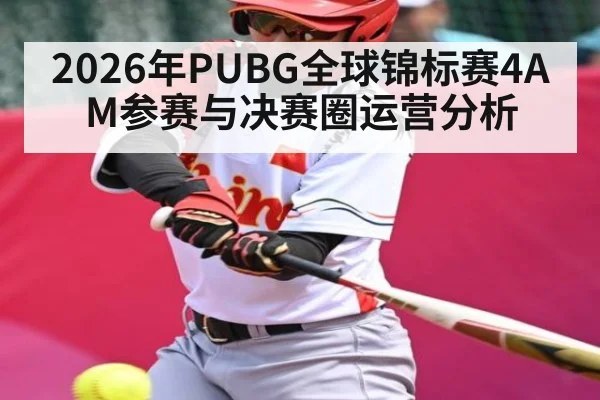 2026年PUBG全球锦标赛4AM参赛与决赛圈运营分析