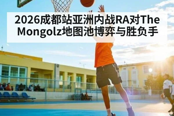 2026成都站亚洲内战RA对TheMongolz地图池博弈与胜负手